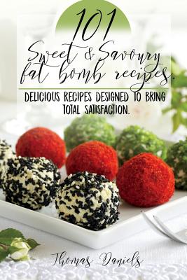 101 Sweet and Savory Fat Bomb Recipes: 101 Sweet And Savory Fat Bombs For Weight Loss, Ketogenic Diet For Fat Loss, Cookbook With 100 Recipes, Delicio - Thomas Daniels