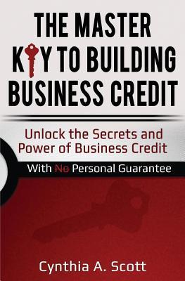 The Master Key to Building Business Credit: Unlock the Secrets and Power of Business Credit - Cynthia A. Scott