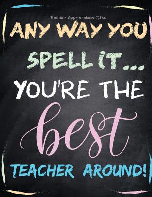 Teacher Appreciation Gifts - Any Way You Spell It.. You're The Best Teacher Around: Teacher Gift For End of Year Gift - Thank You - Appreciation - Ret - Hendedum M.