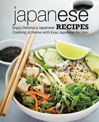 Japanese Recipes: Enjoy Delicious Japanese Cooking at Home with Easy Japanese Recipes - Booksumo Press