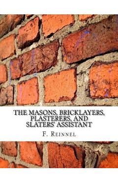 Coperta cărții 'The Masons, Bricklayers, Plasterers, and Slaters' Assistant: The Art of Masonry, Bricklaying, Plastering and Slating -'