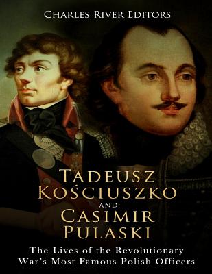 Tadeusz Kosciuszko and Casimir Pulaski: The Lives of the Revolutionary War's Most Famous Polish Officers - Charles River