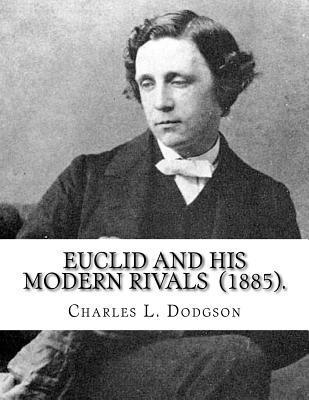 Euclid and His Modern Rivals (1885). By: Charles L. Dodgson: SECOND EDITION... Charles Lutwidge Dodgson ( 27 January 1832 - 14 January 1898), better k - Charles L. Dodgson