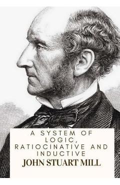 Coperta cărții 'A System Of Logic, Ratiocinative And Inductive - John Stuart Mill'
