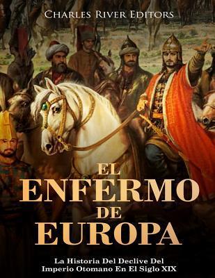 El Enfermo De Europa: La Historia Del Declive Del Imperio Otomano En El Siglo XIX - Charles River