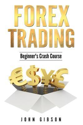 Forex Trading: The Beginner's Crash Course - John Gibson