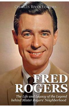 Coperta cărții 'Fred Rogers: The Life and Legacy of the Legend behind Mister Rogers' Neighborhood - Charles River'
