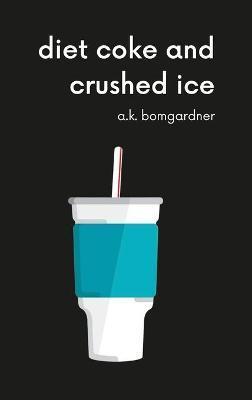 diet coke and crushed ice - A. K. Bomgardner