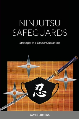 Ninjutsu Safeguards: Strategies in a Time of Quarantine - James Loriega