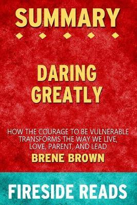 Summary of Daring Greatly: How the Courage to Be Vulnearble Transforms the Way We Live by Brene Brown: Fireside Reads - Fireside Reads