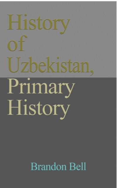 History of Uzbekistan, Primary History: Ethnic Structure, Independence, Economy, Government. Culture, a Travel Guide - Brandon Bell