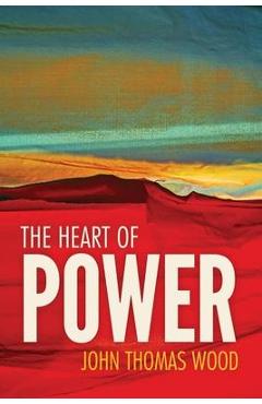 Coperta cărții 'The Heart of Power: 100 Aphorisms on Personal Power and Leadership - John Thomas Wood'