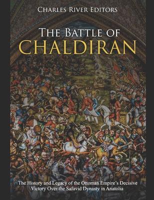 The Battle of Chaldiran: The History and Legacy of the Ottoman Empire's Decisive Victory Over the Safavid Dynasty in Anatolia - Charles River