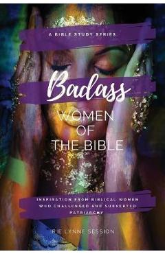 Coperta cărții 'Badass Women of the Bible: Inspiration from Biblical Women Who Challenged and Subverted Patriarchy - Irie Lynne Session'