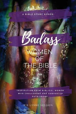 Coperta cărții 'Badass Women of the Bible: Inspiration from Biblical Women Who Challenged and Subverted Patriarchy - Irie Lynne Session'