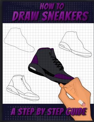 How To Draw Sneakers: A Step by Step Sneaker and Shoe themed Drawing Book For Adults, Teens, and Kids - Sneakerpro Press