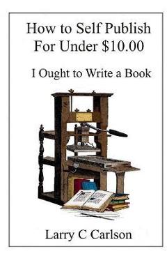Coperta cărții 'How to Self-Publish for under $10.00: I Ought to Write a Book - Larry Carlson'