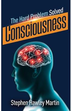 Coperta cărții 'Consciousness, The Hard Problem Solved - Stephen Hawley Martin'