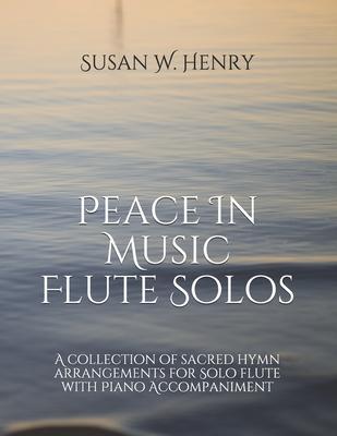 Peace In Music for Flute Solo: A collection of sacred hymn arrangements for Flute Solo with Piano Accompaniment - Jason S. Henry