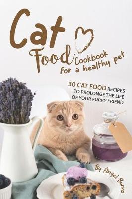 Cat Food Cookbook for A Healthy Pet: 30 Cat Food Recipes to Prolonge The Life of Your Furry Friend - Angel Burns