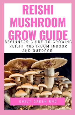 Reishi Mushroom Grow Guide: Beginners guide to growing reishi mushroom indoor and outdoor - Emily Green Rnd