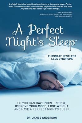 A Perfect Night's Sleep- Eliminate Restless Legs Syndrome: So You Can Have More Energy, Improve Your Mood, Lose Weight, and Have a Perfect Night's Sle - James Anderson
