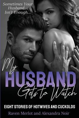 My Husband Gets to Watch - Eight Stories of Hotwives and Cuckolds: Sometimes Your Husband Isn't Enough - Alexandra Noir