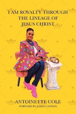 I Am Royalty Through the Lineage of Jesus Christ - Antoinette Cole