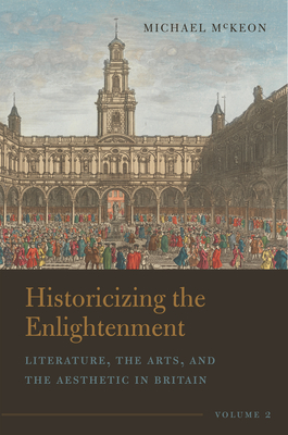 Historicizing the Enlightenment, Volume 2: Literature, the Arts, and the Aesthetic in Britain - Michael Mckeon