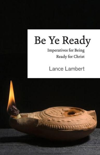 Be Ye Ready: Imperatives for Being Ready for Christ - Lance Lambert