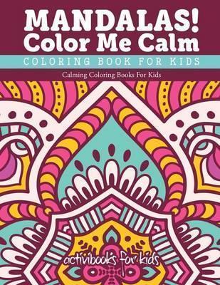 Mandalas! Color Me Calm Coloring Book For Kids: Calming Coloring Books For Kids - Activibooks For Kids