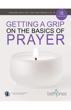 Coperta cărții 'Getting a Grip on the Basics of Prayer: Discover a Purposeful Prayer Life with God - Beth Jones'