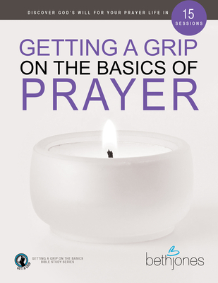 Coperta cărții 'Getting a Grip on the Basics of Prayer: Discover a Purposeful Prayer Life with God - Beth Jones'