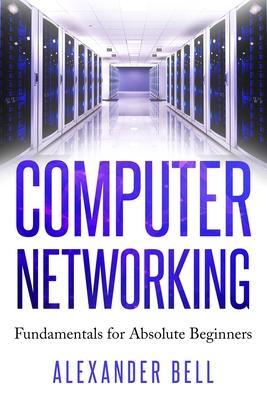 Computer Networking: Fundamentals for Absolute Beginners - Alexander Bell