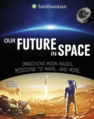 Our Future in Space: Imagining Moon Bases, Missions to Mars, and More - Ben Hubbard