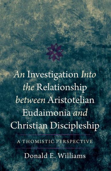 An Investigation into the Relationship between Aristotelian Eudaimonia and Christian Discipleship: A Thomistic Perspective - Donald E. Williams