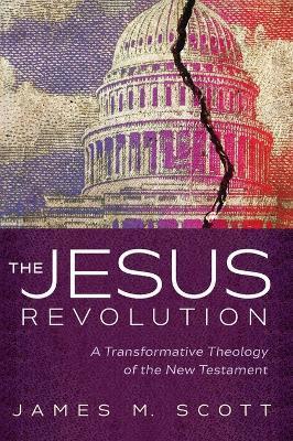 The Jesus Revolution: A Transformative Theology of the New Testament - James M. Scott