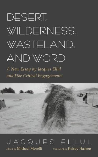 Desert, Wilderness, Wasteland, and Word: A New Essay by Jacques Ellul and Five Critical Engagements - Jacques Ellul