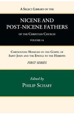 Poza produsului A Select Library of the Nicene and Post-Nicene Fathers of the Christian Church, First Series, Volume 14: Chrysostom: Homilies on the Gospel of Saint J - Philip Schaff
