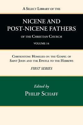A Select Library of the Nicene and Post-Nicene Fathers of the Christian Church, First Series, Volume 14: Chrysostom: Homilies on the Gospel of Saint J - Philip Schaff