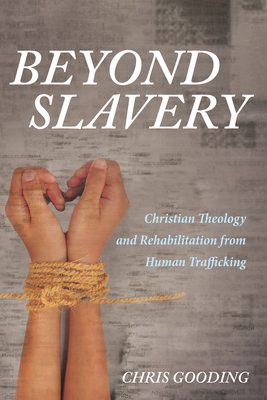 Beyond Slavery: Christian Theology and Rehabilitation from Human Trafficking - Chris Gooding