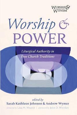 Worship and Power: Liturgical Authority in Free Church Traditions - Sarah Kathleen Johnson