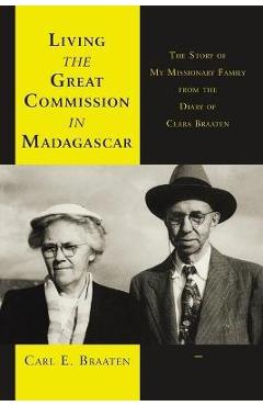 Coperta cărții 'Living the Great Commission in Madagascar: The Story of My Missionary Family from the Diary of Clara Braaten - Carl E.'