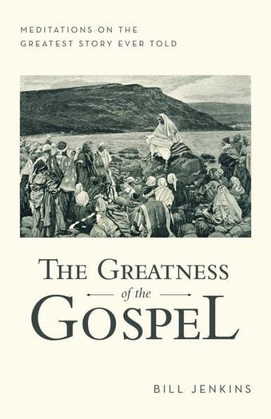 The Greatness of the Gospel: Meditations on the Greatest Story Ever Told - Bill Jenkins