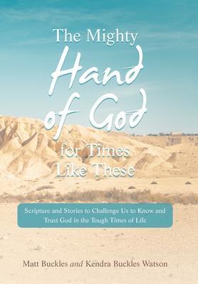 The Mighty Hand of God for Times Like These: Scripture and Stories to Challenge Us to Know and Trust God in the Tough Times of Life - Matt Buckles