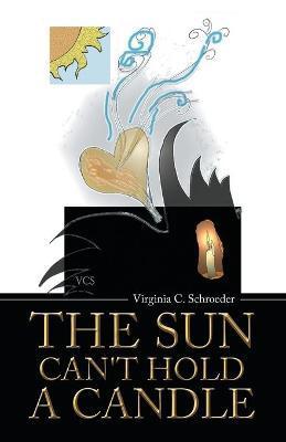 The Sun Can't Hold a Candle - Virginia C. Schroeder