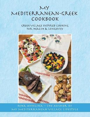 My Mediterranean-Greek Cookbook: Greek Village Inspired Cooking for Health & Longevity - Rena Ayyelina
