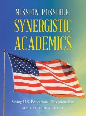 Mission Possible: Synergistic Academics: Saving U.S. Educational Exceptionalism - Almeda M. Lahr-well Ph. D.