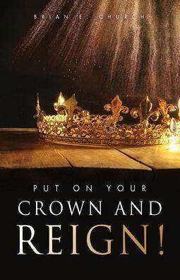 Put On Your Crown And Reign! - Brian E. Church