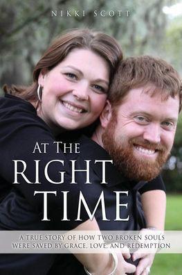 At The Right Time: A True Story Of How Two Broken Souls Were Saved By Grace, Love, and Redemption - Nikki Scott